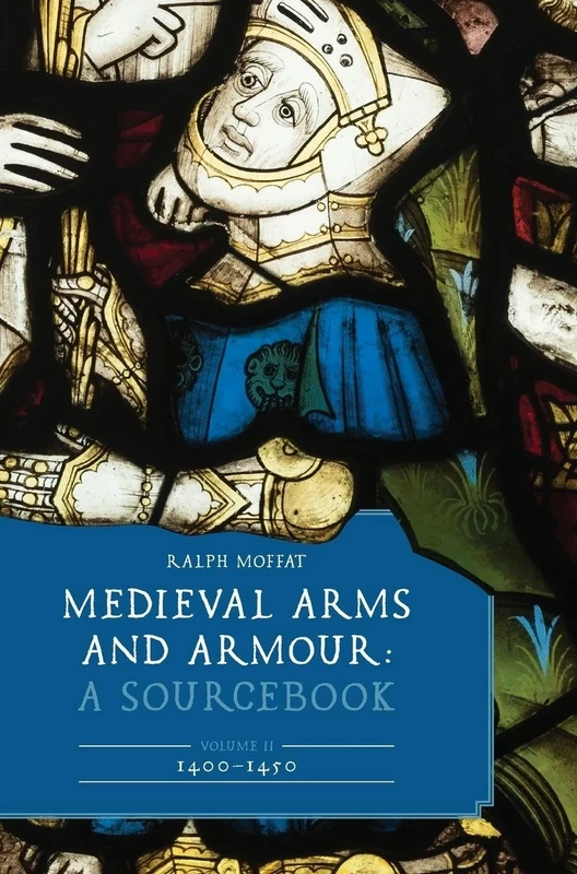 Medieval Arms and Armour: A Sourcebook. Volume II: 1400–1450: 13 (Armour and Weapons)