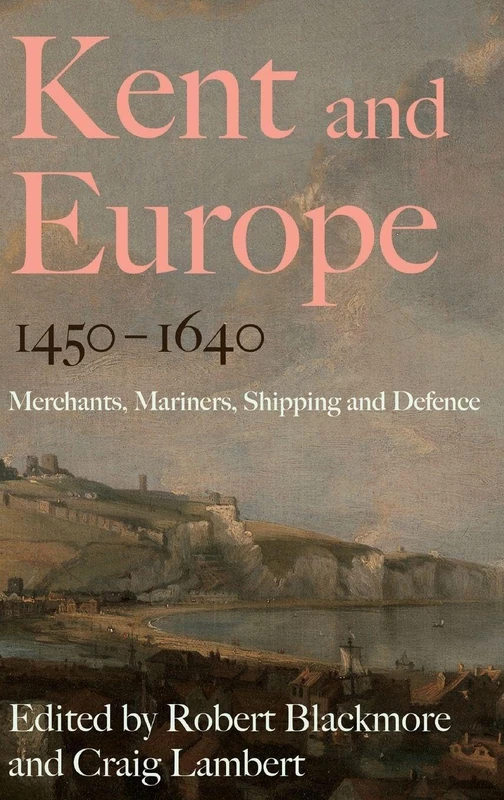 Kent and Europe, 1450-1640: Merchants, Mariners, Shipping and Defence