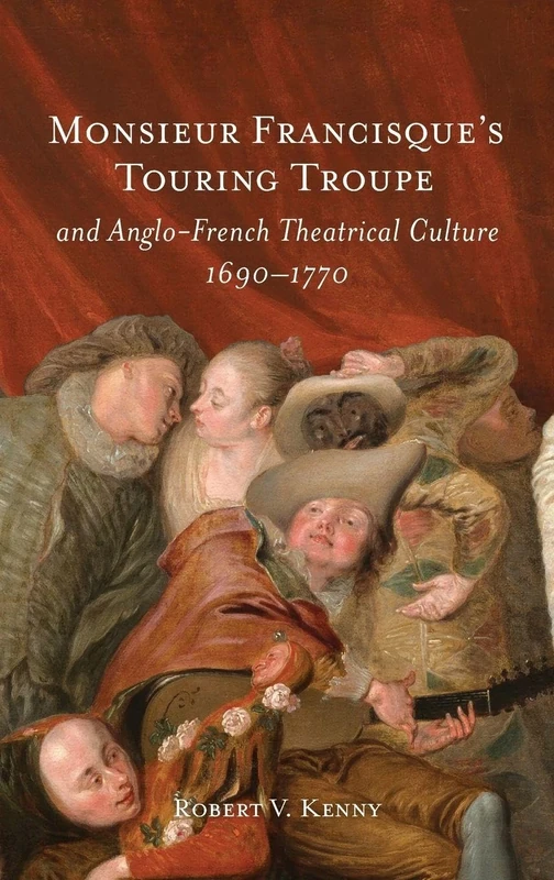 Monsieur Francisque’s Touring Troupe and Anglo-French Theatrical Culture, 1690-1770 (Beethoven’s Conversation Books)