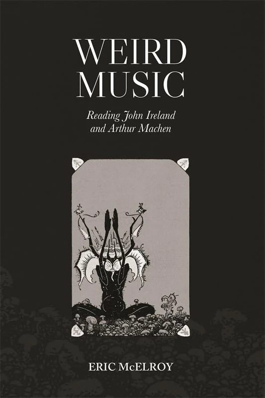 Weird Music: Reading John Ireland and Arthur Machen (Music in Britain, 1600-2000)