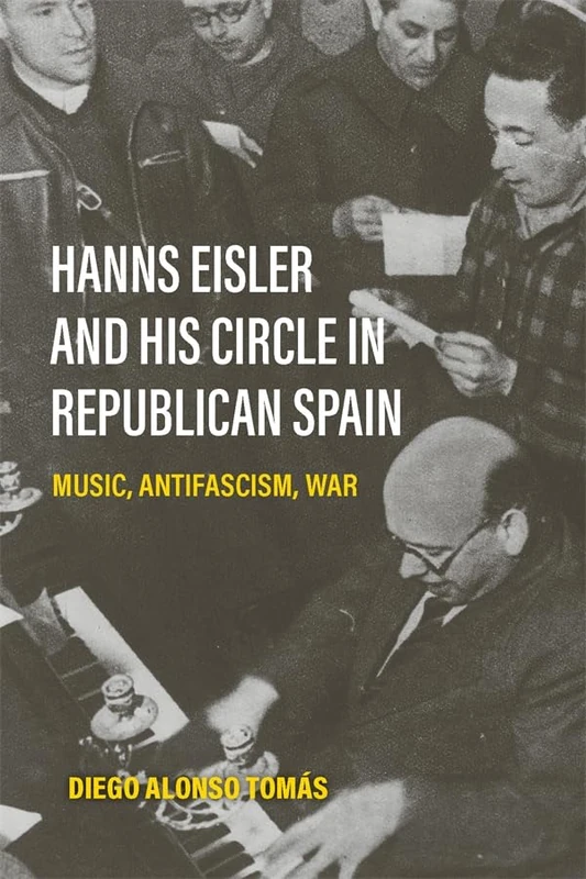 Hanns Eisler and His Circle in Republican Spain: Music, Antifascism, War