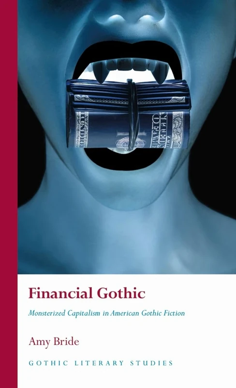 Financial Gothic: Monsterized Capitalism in American Gothic Fiction (Gothic Literary Studies)