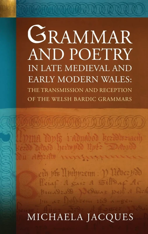 Grammar and Poetry in Late Medieval and Early Modern Wales: The Transmission and Reception of the Welsh Bardic Grammars