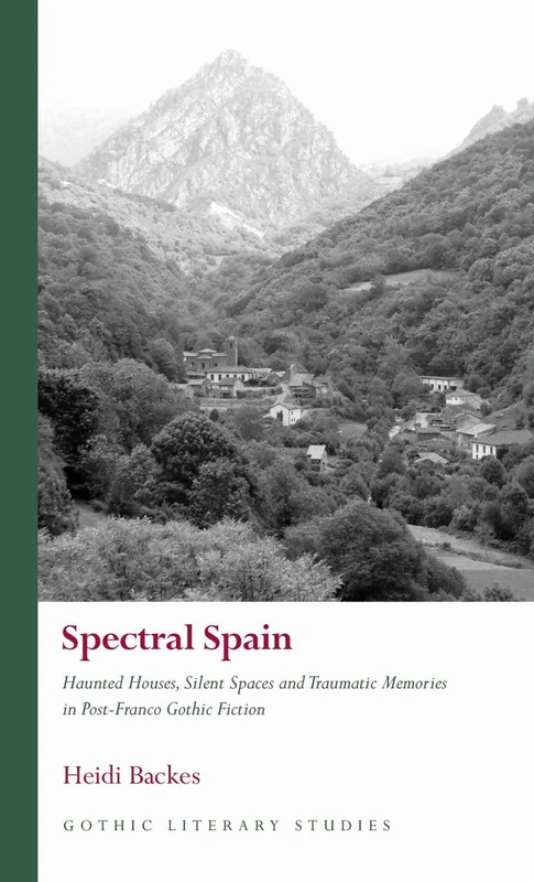 Spectral Spain: Haunted Houses, Silent Spaces and Traumatic Memories in Post-Franco Gothic Fiction (Gothic Literary Studies)