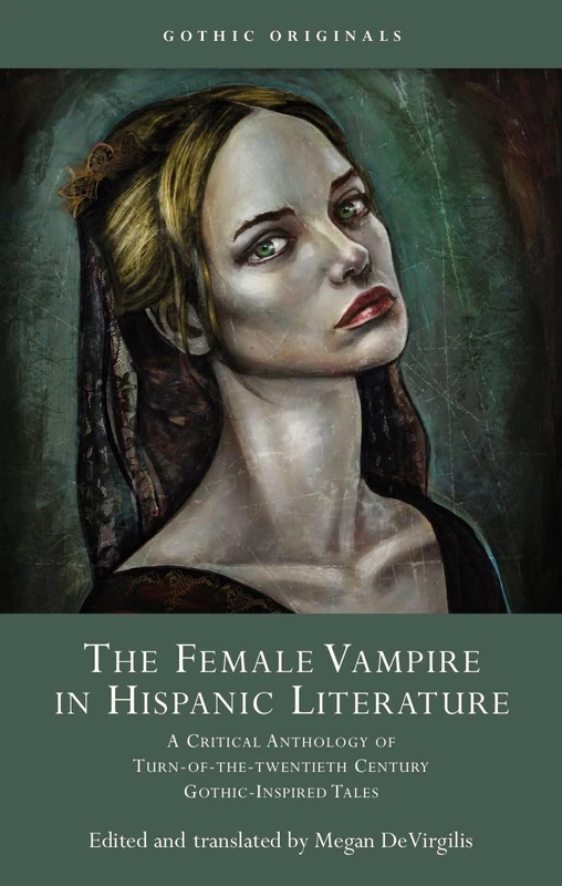 The Female Vampire in Hispanic Literature: A Critical Anthology of Turn of the 20th Century Gothic-Inspired Tales (Gothic Originals)