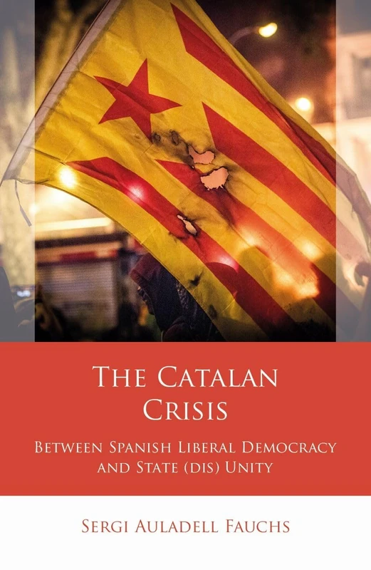 The Catalan Crisis: Between Spanish Liberal Democracy and State (dis) Unity (Iberian and Latin American Studies)
