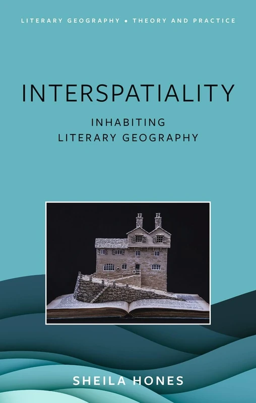 Interspatiality: Inhabiting Literary Geography (Literary Geography: Theory and Practice)