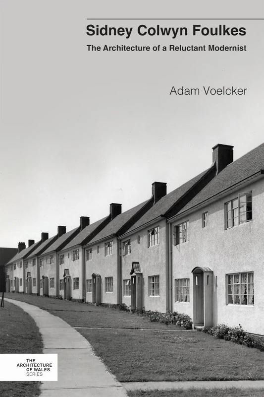 Sidney Colwyn Foulkes: The Architecture of a Reluctant Modernist (Architecture of Wales)