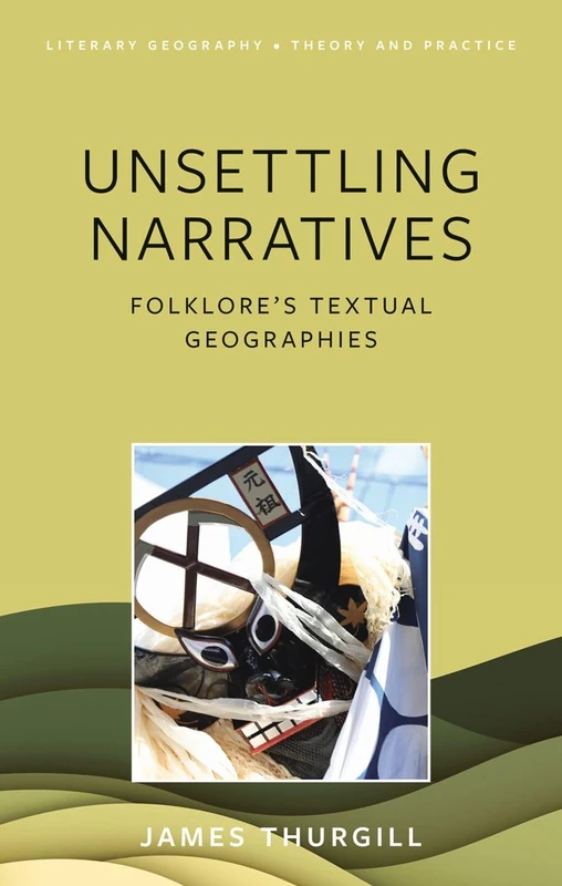 Unsettling Narratives: Folklore’s Textual Geographies (Literary Geography: Theory and Practice)