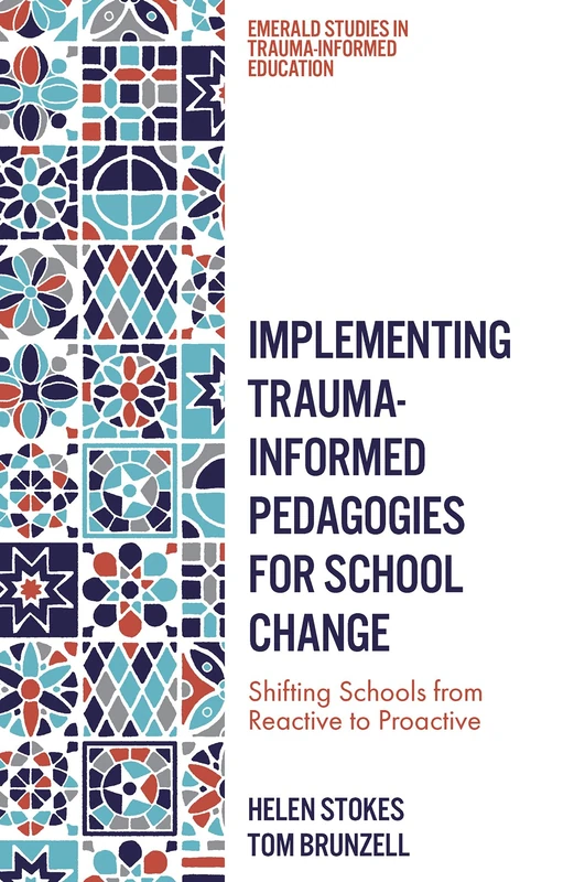 Implementing Trauma-Informed Pedagogies for School Change: Shifting Schools from Reactive to Proactive (Emerald Studies in Trauma-Informed Education)