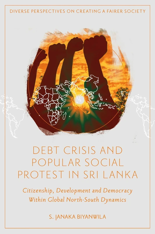 Debt Crisis and Popular Social Protest in Sri Lanka: Citizenship, Development and Democracy Within Global North-South Dynamics (Diverse Perspectives on Creating a Fairer Society)