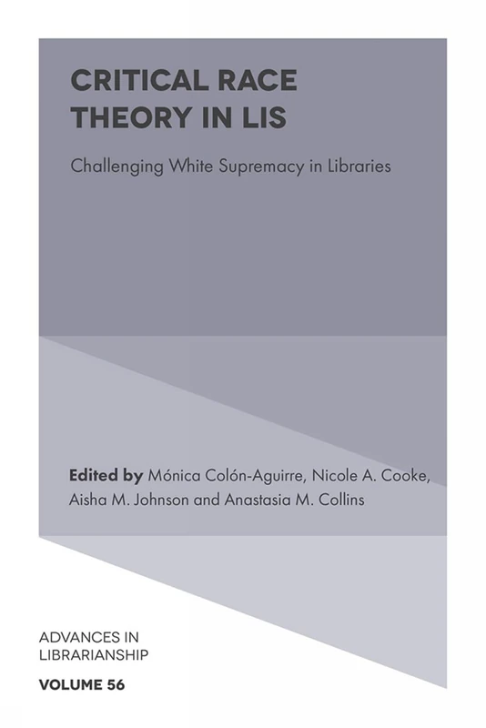 Critical Race Theory in LIS: Challenging White Supremacy in Libraries: 56 (Advances in Librarianship, 56)