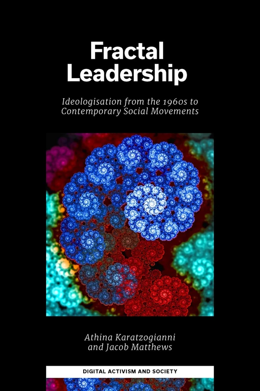 Fractal Leadership: Ideologisation from the 1960s to Contemporary Social Movements (Digital Activism And Society: Politics, Economy And Culture In Network Communication)