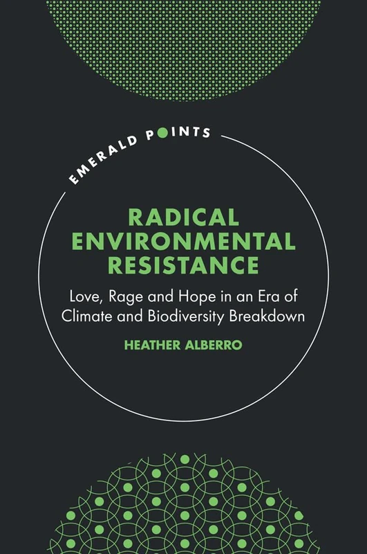 Radical Environmental Resistance: Love, Rage and Hope in an Era of Climate and Biodiversity Breakdown (Emerald Points)