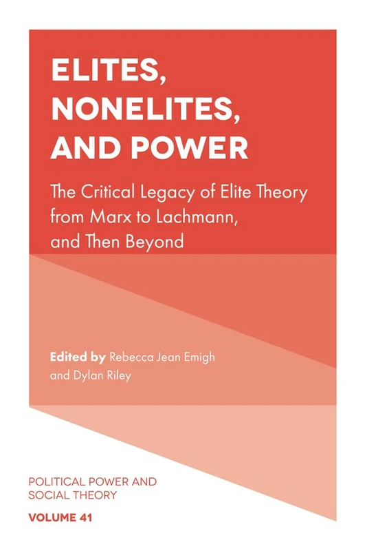 Elites, Nonelites, and Power: The Critical Legacy of Elite Theory from Marx to Lachmann, and Then Beyond: 41 (Political Power and Social Theory, 41)