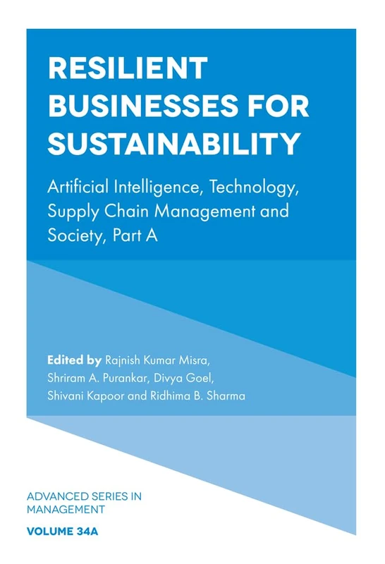 Resilient Businesses for Sustainability: Artificial Intelligence, Technology, Supply Chain Management and Society, Part A: 34 (Advanced Series in Management, V34, Part A)