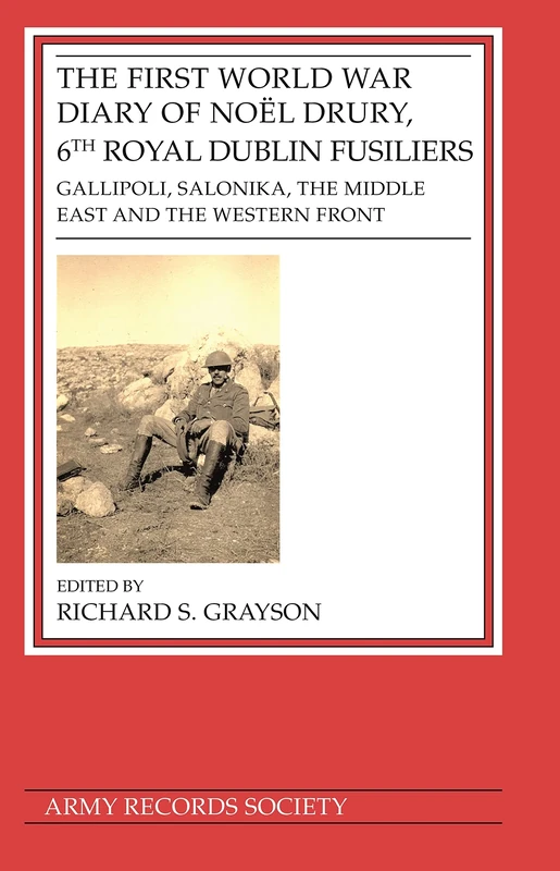 The First World War Diary of Noël Drury, 6th Royal Dublin Fusiliers: Gallipoli, Salonika, The Middle East and the Western Front: 41 (Publications of the Army Records Society)