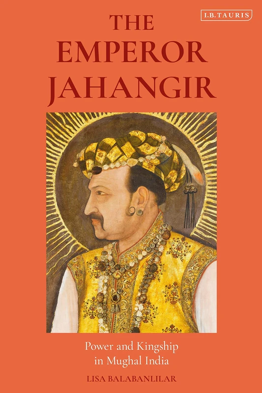 The Emperor Jahangir: Power and Kingship in Mughal India