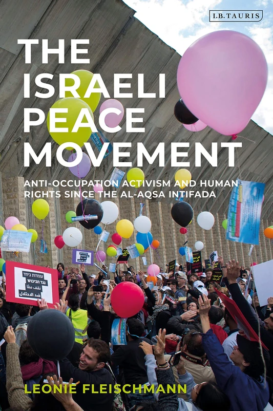 The Israeli Peace Movement: Anti-Occupation Activism and Human Rights since the Al-Aqsa Intifada (Library of Modern Middle East Studies)