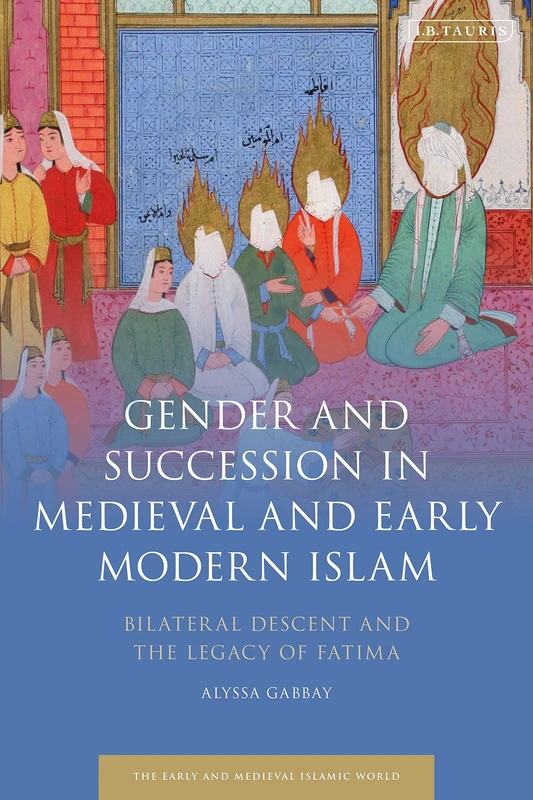 Gender and Succession in Medieval: Bilateral Descent and the Legacy of Fatima (Early and Medieval Islamic World)
