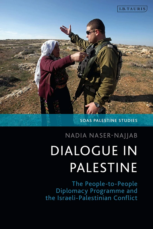 Dialogue in Palestine: The People-to-People Diplomacy Programme and the Israeli-Palestinian Conflict (SOAS Palestine Studies)