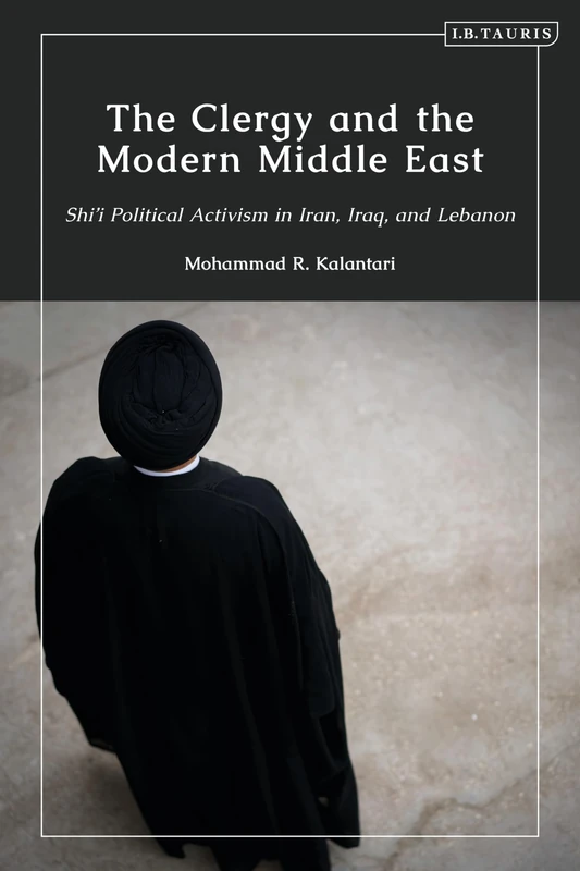 Clergy and the Modern Middle East, The: Shi'i Political Activism in Iran, Iraq and Lebanon