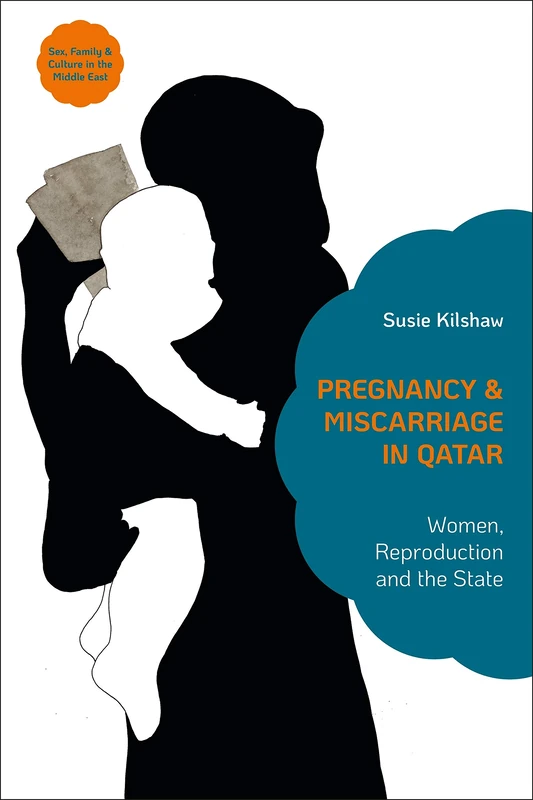 Pregnancy and Miscarriage in Qatar: Women, Reproduction and the State (Sex, Family and Culture in the Middle East)