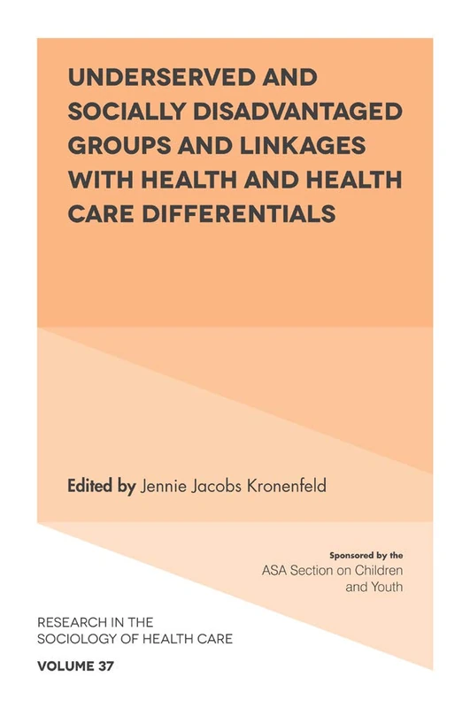 Underserved and Socially Disadvantaged Groups and Linkages with Health and Health Care Differentials: 37 (Research in the Sociology of Health Care, 37)