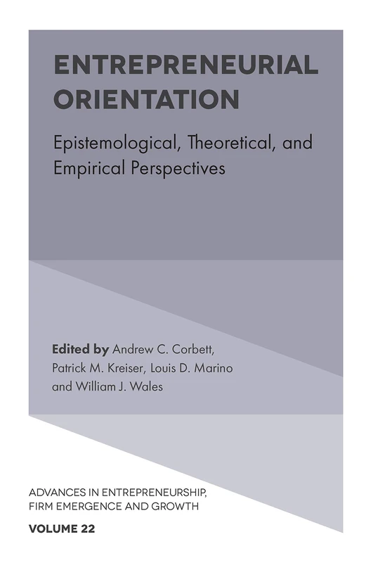 Entrepreneurial Orientation: Epistemological, Theoretical, and Empirical Perspectives: 22 (Advances in Entrepreneurship, Firm Emergence and Growth, 22)