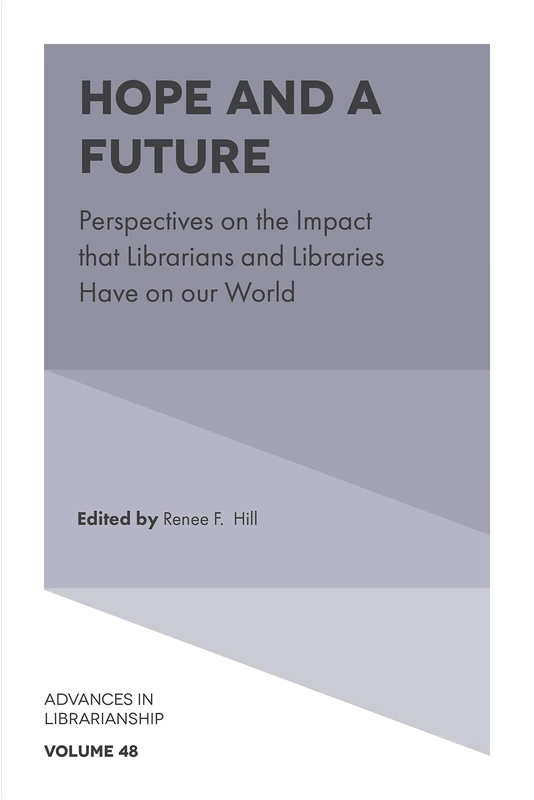 Hope and a Future: Perspectives on the Impact that Librarians and Libraries Have on our World: 48 (Advances in Librarianship, 48)