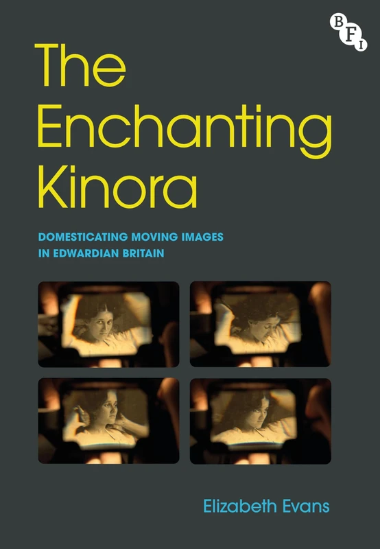 The Enchanting Kinora: Domesticating Moving Images in Edwardian Britain (Audio-Visual Media and Archives: Histories, Theories and Practices)
