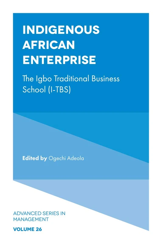 Indigenous African Enterprise: The Igbo Traditional Business School (I-TBS): 26 (Advanced Series in Management, 26)