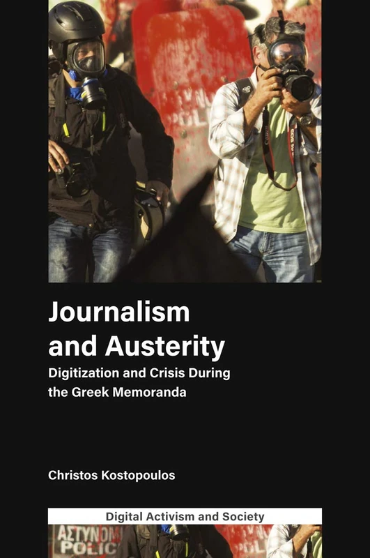 Journalism and Austerity: Digitization and Crisis During the Greek Memoranda (Digital Activism And Society: Politics, Economy And Culture In Network Communication)