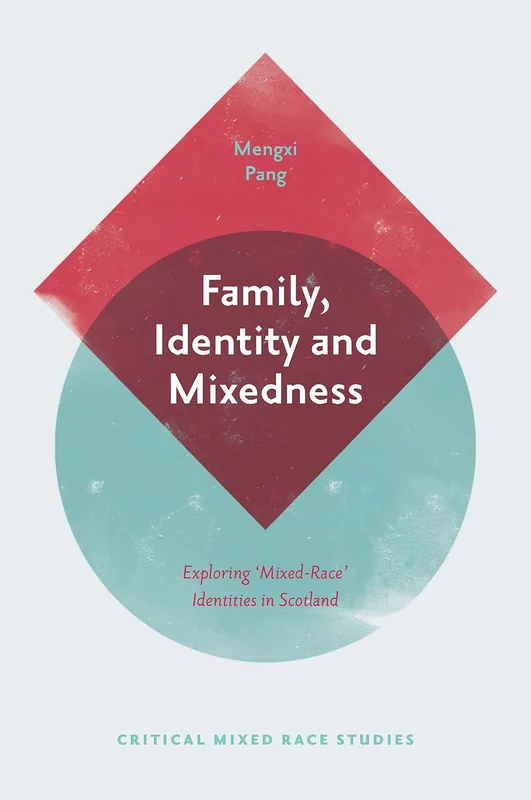 Family, Identity and Mixedness: Exploring 'Mixed-Race' Identities in Scotland (Critical Mixed Race Studies)
