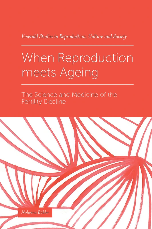 When Reproduction meets Ageing: The Science and Medicine of the Fertility Decline (Emerald Studies in Reproduction, Culture and Society)