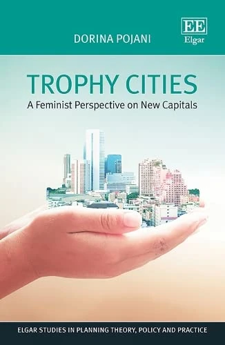 Trophy Cities: A feminist perspective on new capitals (Elgar Studies in Planning Theory, Policy and Practice)