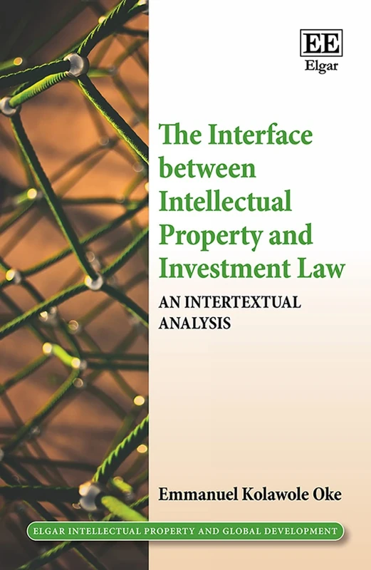 The Interface between Intellectual Property and Investment Law: An Intertextual Analysis (Elgar Intellectual Property and Global Development series)