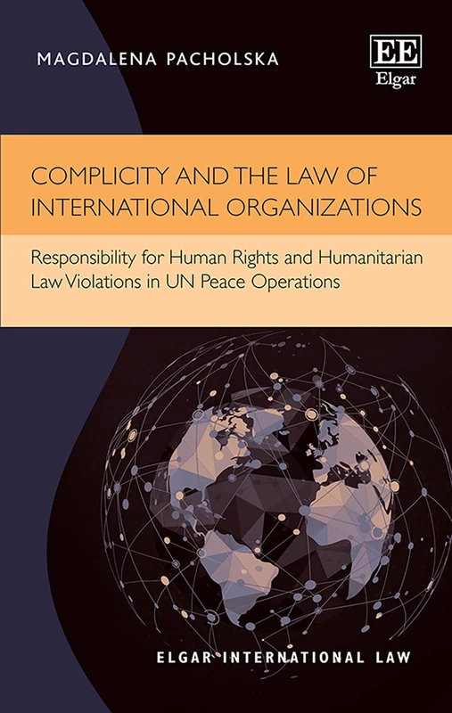 Complicity and the Law of International Organizations: Responsibility for Human Rights and Humanitarian Law Violations in UN Peace Operations (Elgar International Law series)