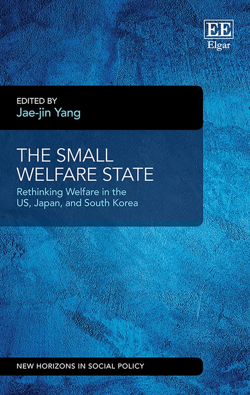 The Small Welfare State: Rethinking Welfare in the US, Japan, and South Korea (New Horizons in Social Policy series)