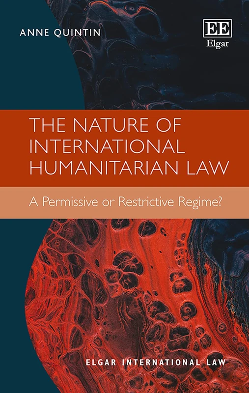 The Nature of International Humanitarian Law: A Permissive or Restrictive Regime? (Elgar International Law series)