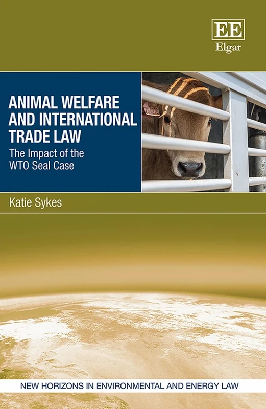 Animal Welfare and International Trade Law: The Impact of the WTO Seal Case (New Horizons in Environmental and Energy Law series)