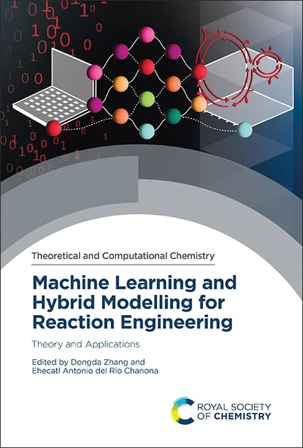 Machine Learning and Hybrid Modelling for Reaction Engineering: Theory and Applications: Volume 26 (Theoretical and Computational Chemistry Series)