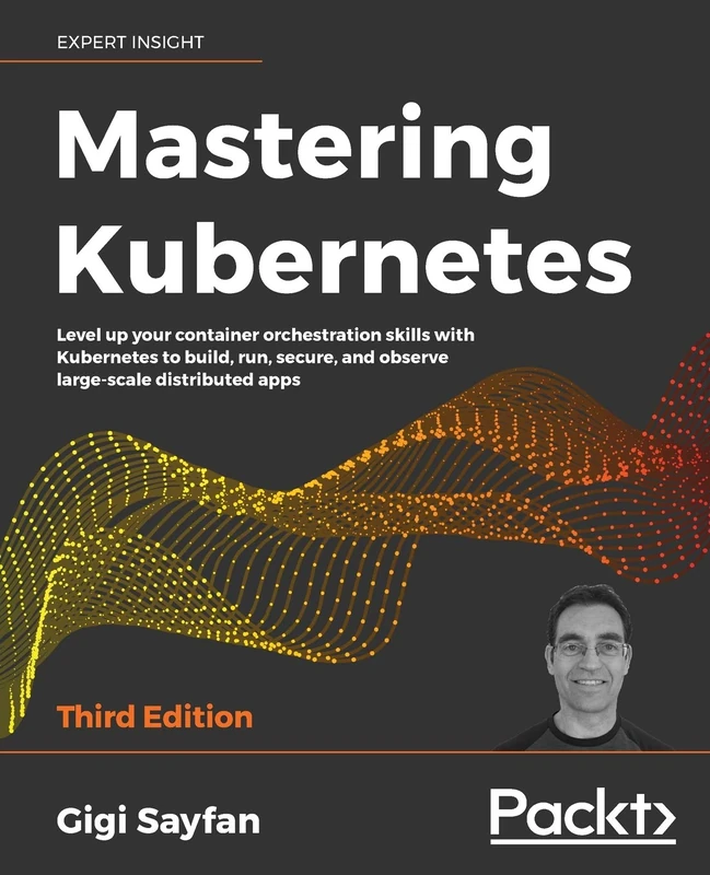 Mastering Kubernetes: Level up your container orchestration skills with Kubernetes to build, run, secure, and observe large-scale distributed apps, 3rd Edition