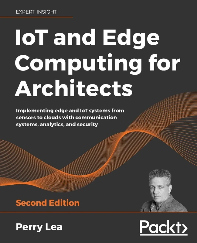 IoT and Edge Computing for Architects: Implementing edge and IoT systems from sensors to clouds with communication systems, analytics, and security