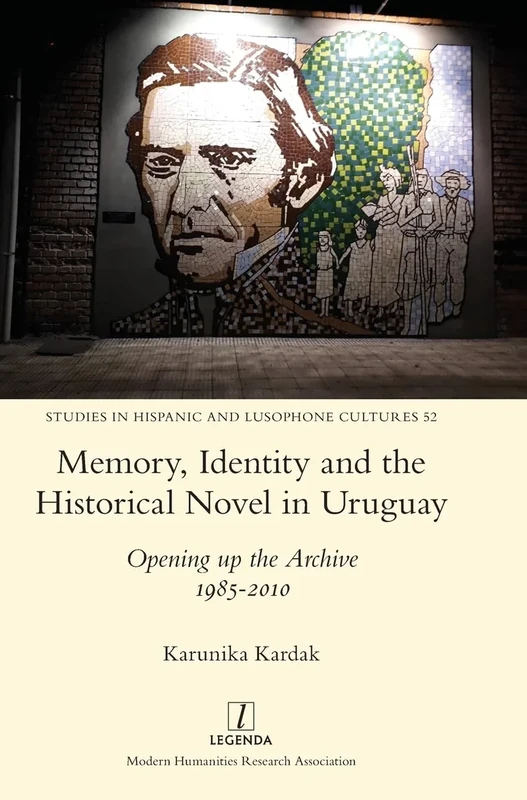 Memory, Identity and the Historical Novel in Uruguay: Opening up the Archive 1985-2010: 52 (Studies in Hispanic and Lusophone Cultures)