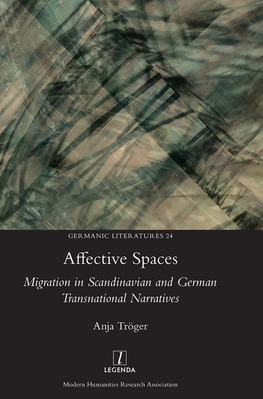 Affective Spaces: Migration in Scandinavian and German Transnational Narratives: 24 (Germanic Literatures)