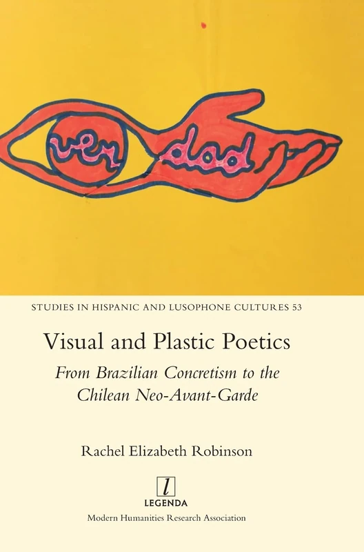 Visual and Plastic Poetics: From Brazilian Concretism to the Chilean Neo-Avant-Garde: 53 (Studies in Hispanic and Lusophone Cultures)