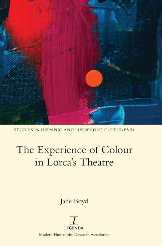 The Experience of Colour in Lorca's Theatre: 54 (Studies in Hispanic and Lusophone Cultures)