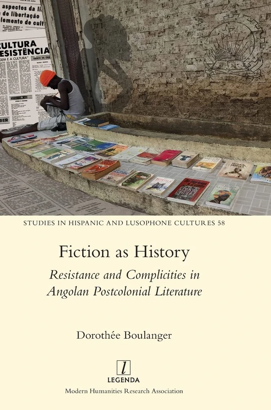 Fiction as History: Resistance and Complicities in Angolan Postcolonial Literature: 58 (Studies in Hispanic and Lusophone Cultures)