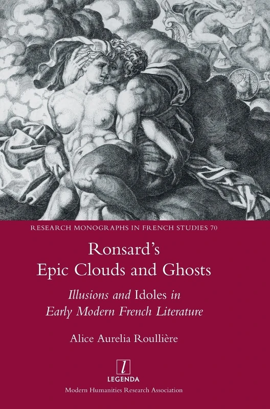 Ronsard's Epic Clouds and Ghosts: Illusions and Idoles in Early Modern French Literature: 70 (Research Monographs in French Studies)